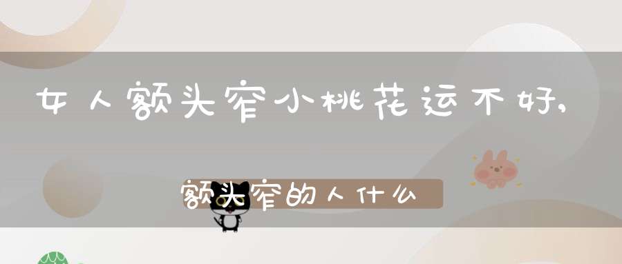 女人额头窄小桃花运不好,额头窄的人什么命(额头窄的人命运)