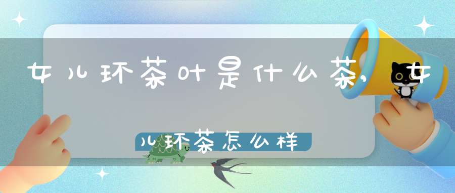 女儿环茶叶是什么茶,女儿环茶怎么样