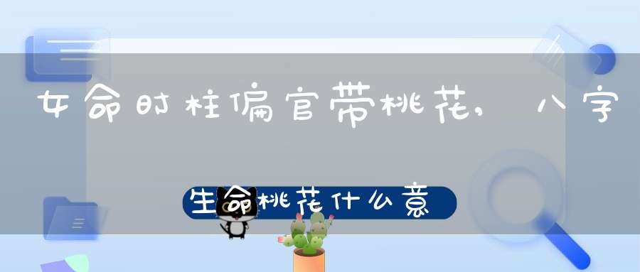 女命时柱偏官带桃花,八字生命桃花什么意思