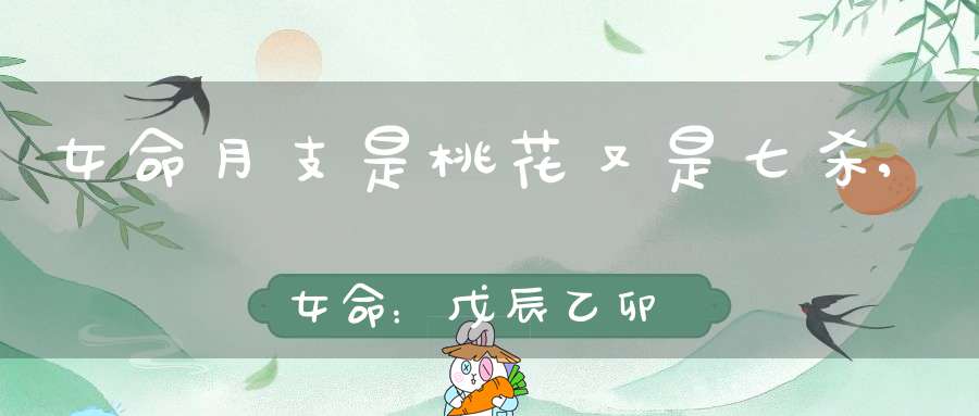 女命月支是桃花又是七杀,女命： 戊辰 乙卯 丁卯 庚子 此命时支子为桃花而且是七杀 子卯又相刑 对婚姻有影响吗 克夫克子吗