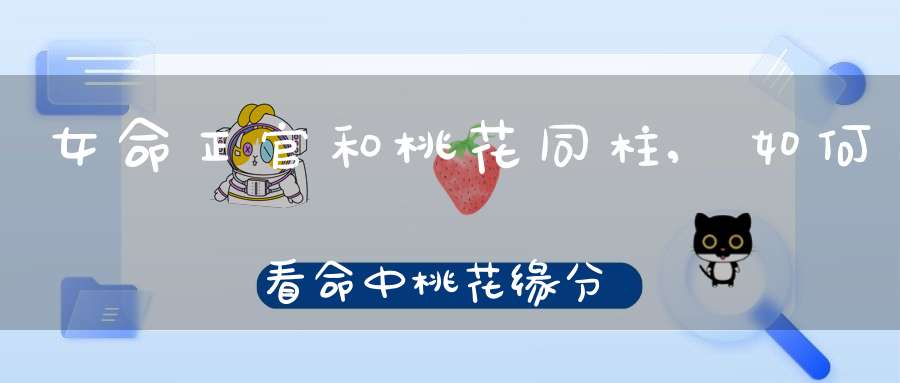 女命正官和桃花同柱,如何看命中桃花缘分？