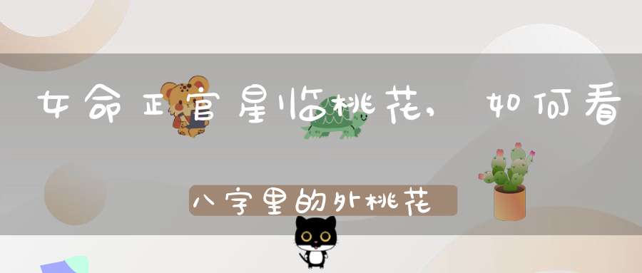 女命正官星临桃花,如何看八字里的外桃花