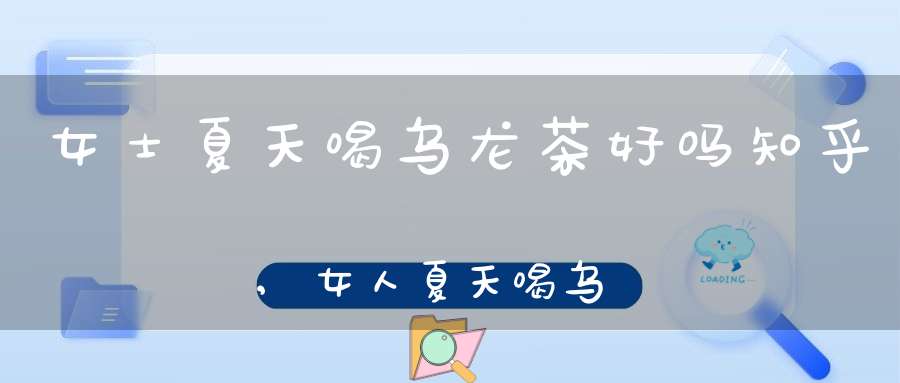 女士夏天喝乌龙茶好吗知乎,女人夏天喝乌龙茶好吗