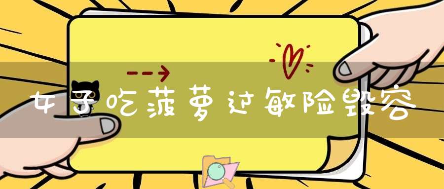 女子吃菠萝过敏险毁容