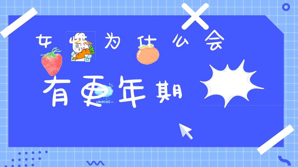 女性为什么会有更年期？