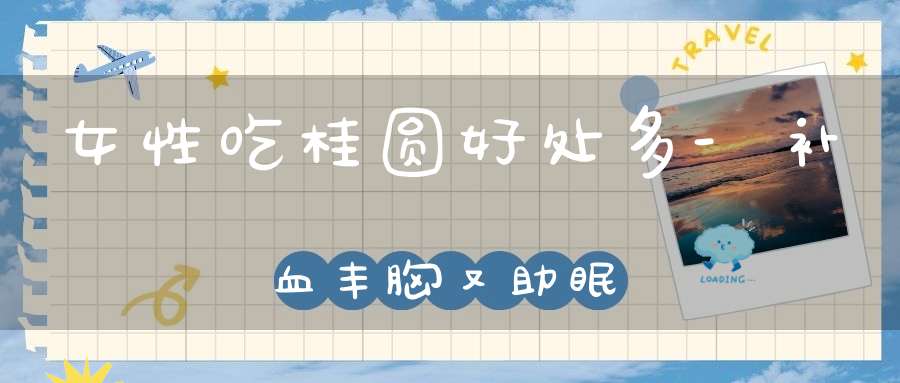 女性吃桂圆好处多-补血丰胸又助眠