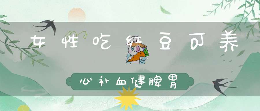 女性吃红豆可养心补血健脾胃