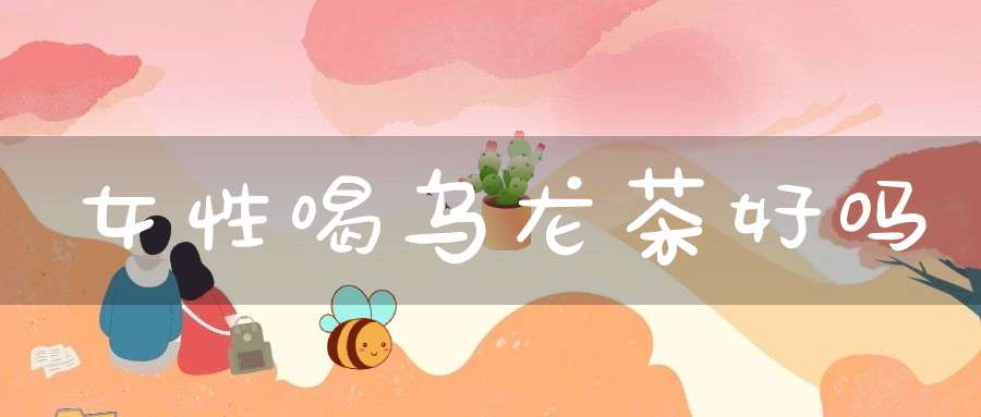 女性喝乌龙茶好吗?