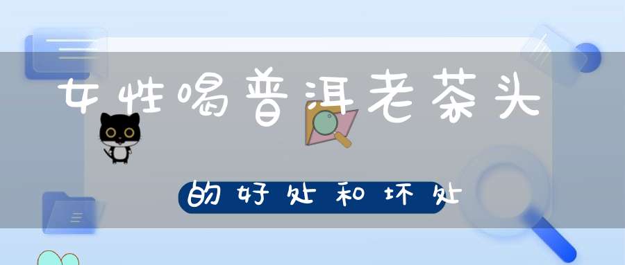 女性喝普洱老茶头的好处和坏处