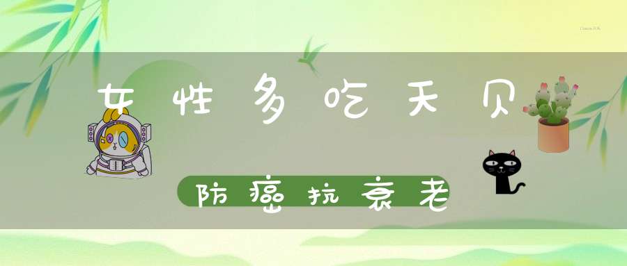 女性多吃天贝防癌抗衰老