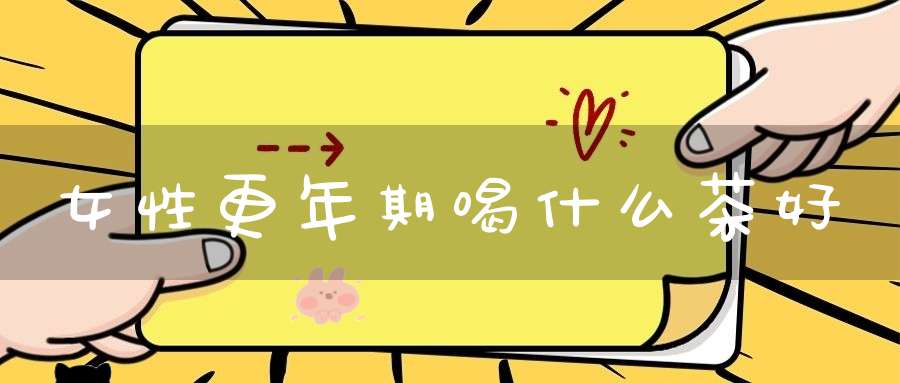 女性更年期喝什么茶好