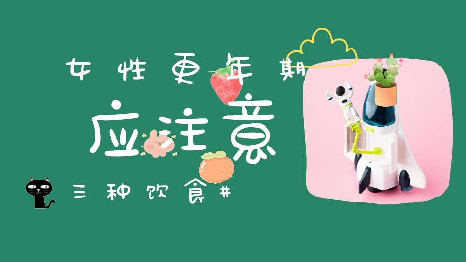 女性更年期应注意三种饮食