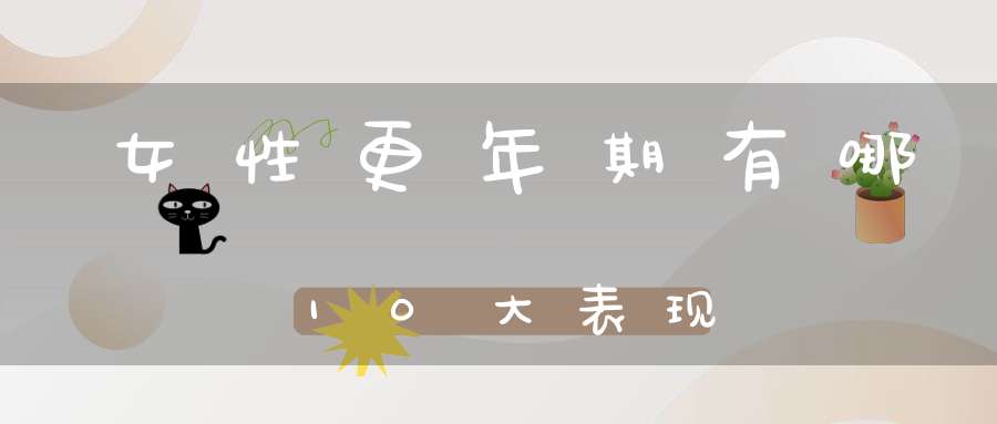 女性更年期有哪10大表现
