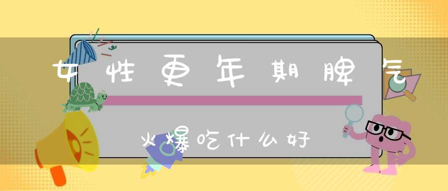 女性更年期脾气火爆吃什么好