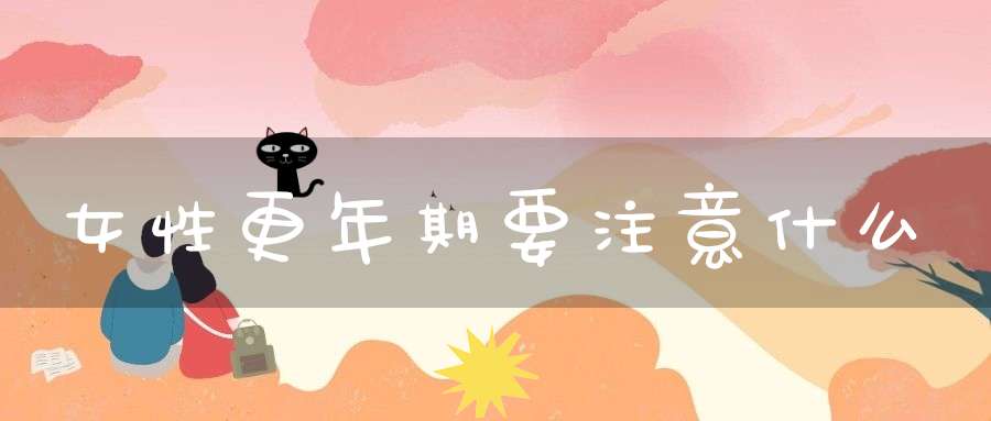 女性更年期要注意什么？