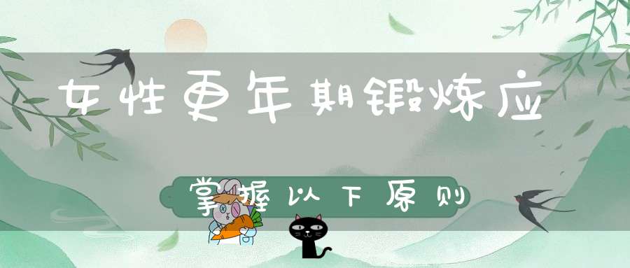 女性更年期锻炼应掌握以下原则