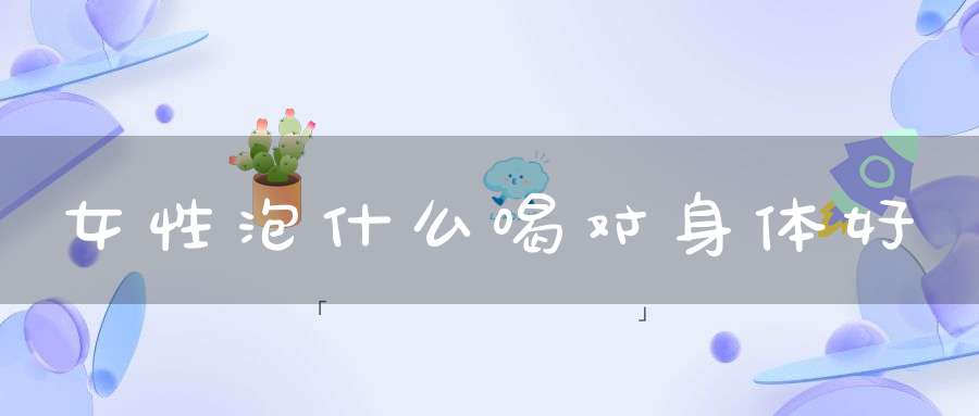 女性泡什么喝对身体好