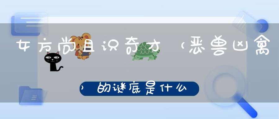 女方尚且识奇才 （恶兽凶禽）的谜底是什么?