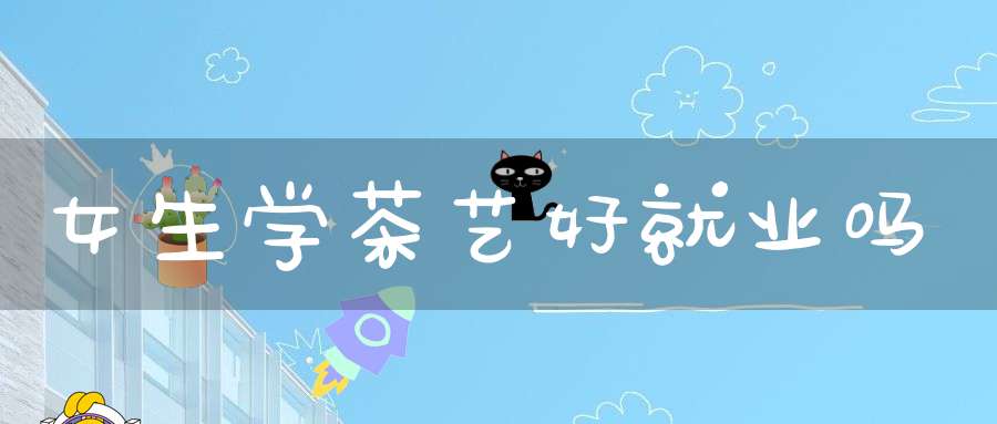 女生学茶艺好就业吗