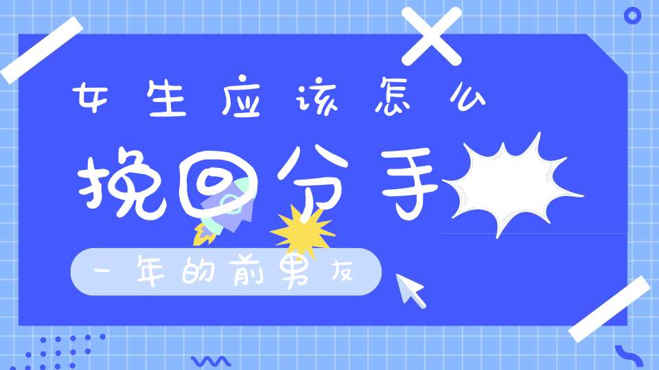 女生应该怎么挽回分手一年的前男友