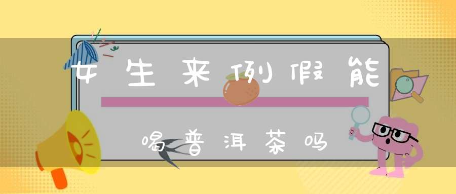 女生来例假能喝普洱茶吗