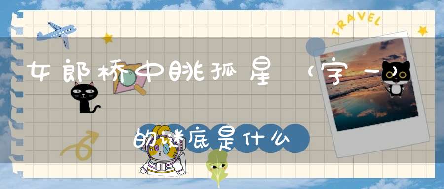 女郎桥中眺孤星 （字一）的谜底是什么?