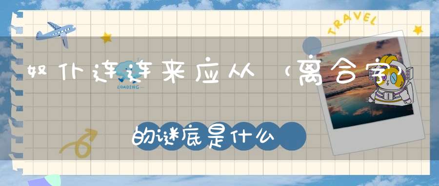 奴仆连连来应从 （离合字）的谜底是什么?