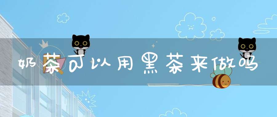 奶茶可以用黑茶来做吗