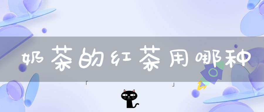 奶茶的红茶用哪种