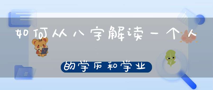 如何从八字解读一个人的学历和学业？