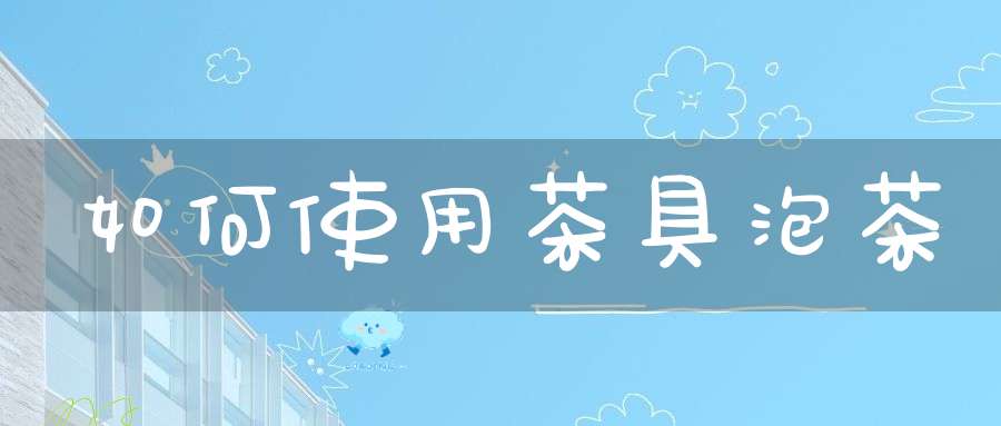 如何使用茶具泡茶