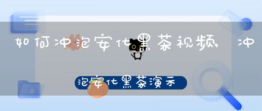 如何冲泡安化黑茶视频,冲泡安化黑茶演示