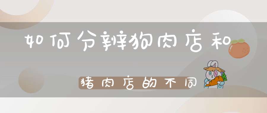 如何分辨狗肉店和猪肉店的不同