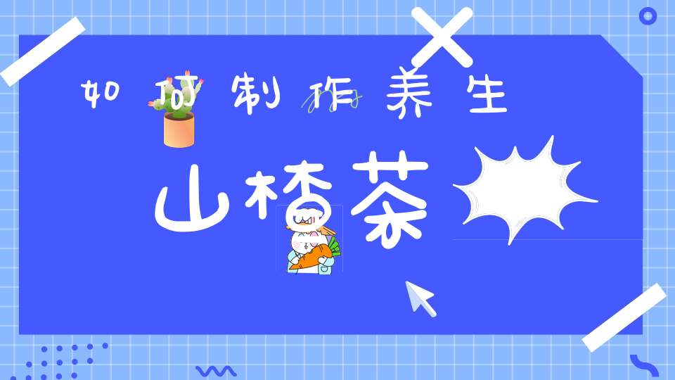 如何制作养生山楂茶