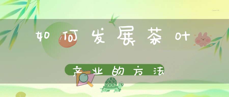 如何发展茶叶产业的方法