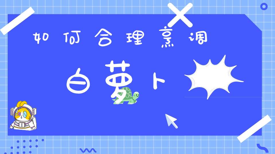 如何合理烹调白萝卜？