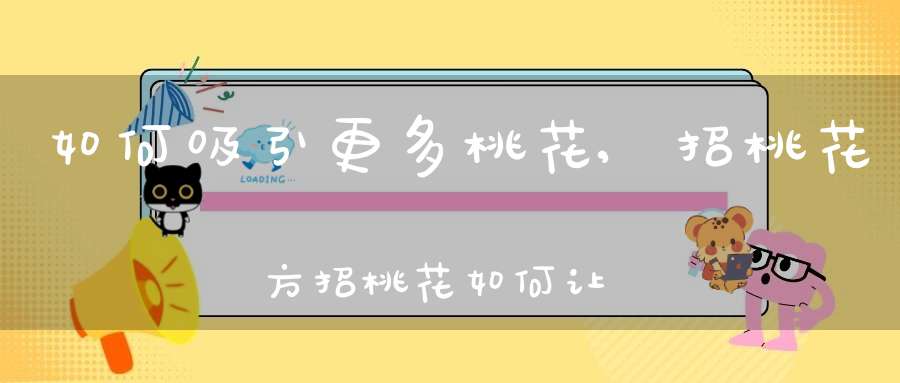 如何吸引更多桃花,招桃花方招桃花如何让异性缘更好?