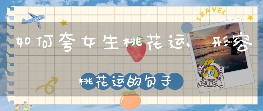 如何夸女生桃花运,形容桃花运的句子