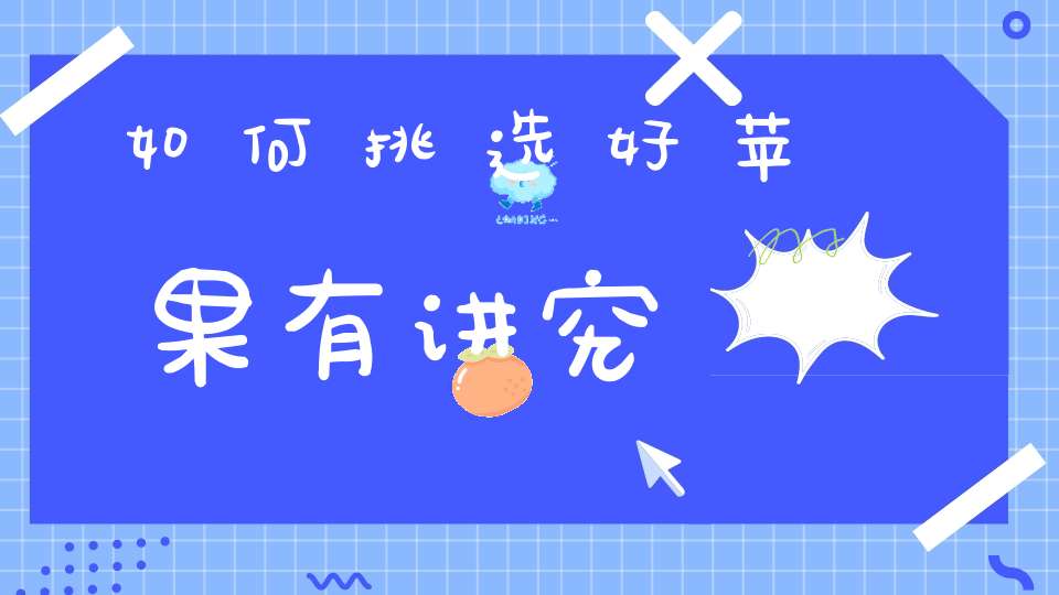 如何挑选好苹果有讲究