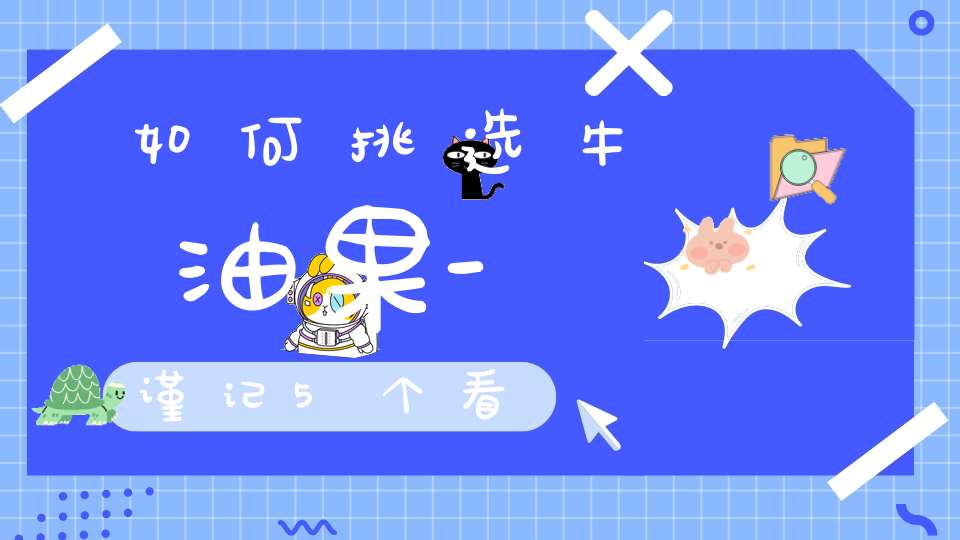 如何挑选牛油果-谨记5个看