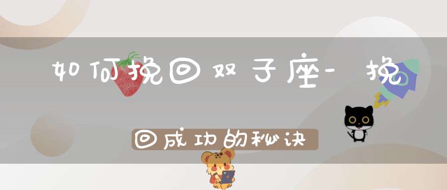 如何挽回双子座-挽回成功的秘诀