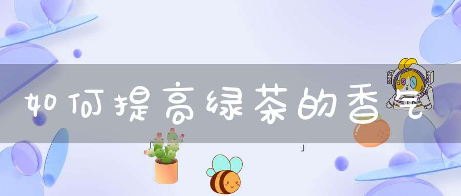 如何提高绿茶的香气