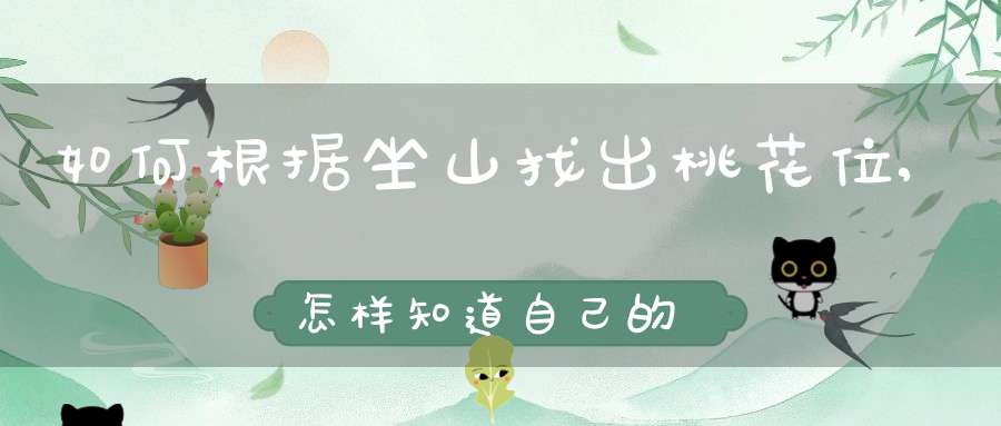 如何根据坐山找出桃花位,怎样知道自己的桃花位