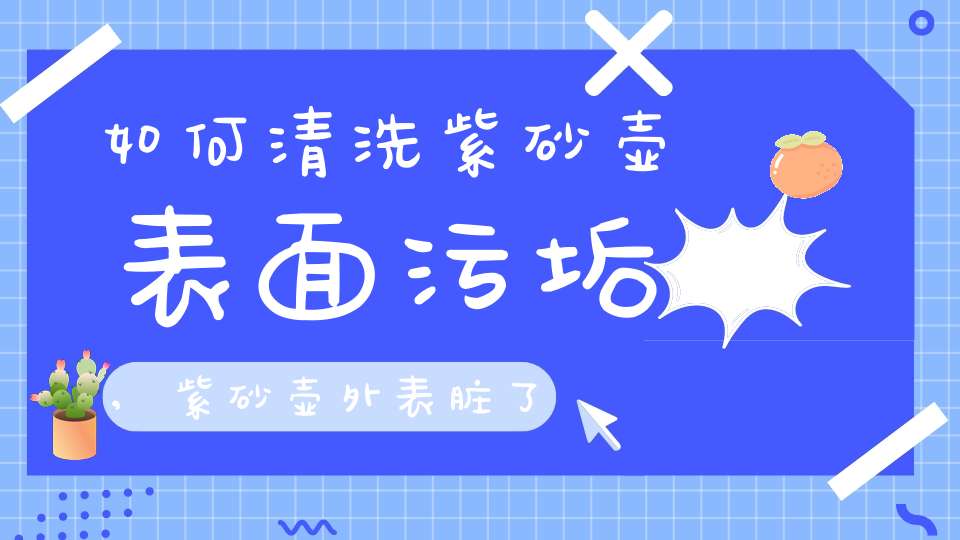 如何清洗紫砂壶表面污垢,紫砂壶外表脏了怎么清洗