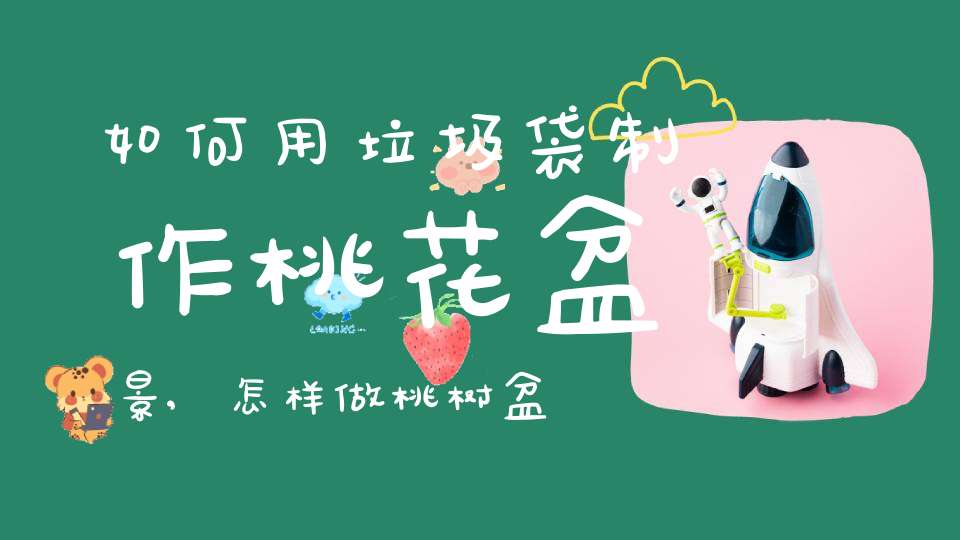 如何用垃圾袋制作桃花盆景,怎样做桃树盆景
