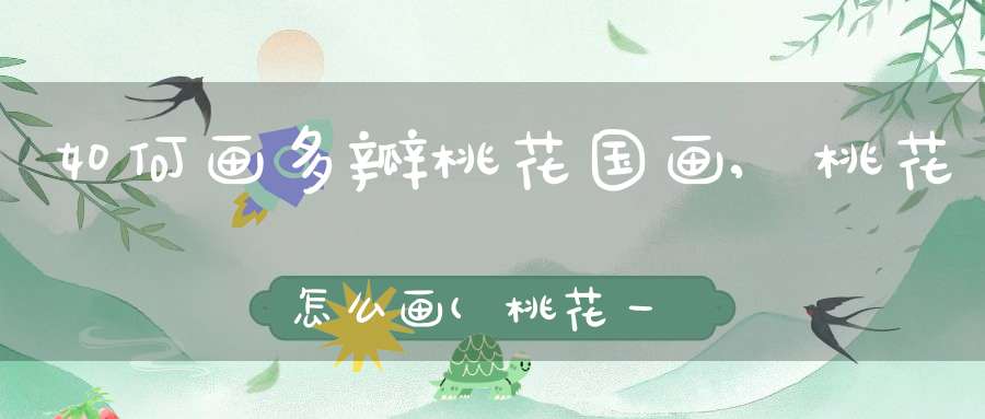 如何画多瓣桃花国画,桃花怎么画(桃花一朵朵怎么画)