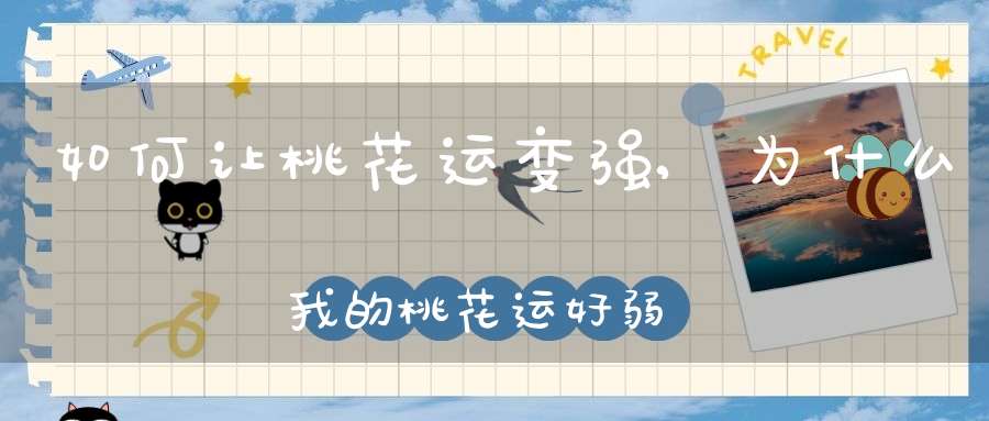 如何让桃花运变强,为什么我的桃花运好弱？怎么才会变强呢