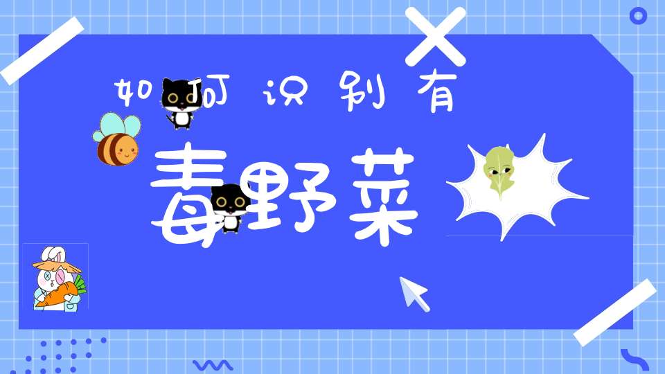 如何识别有毒野菜