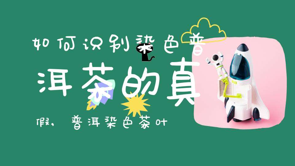 如何识别染色普洱茶的真假,普洱染色茶叶的辨别办法