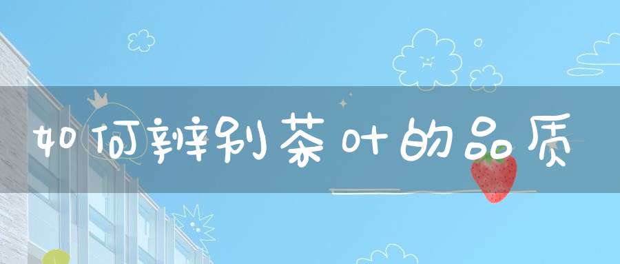 如何辨别茶叶的品质